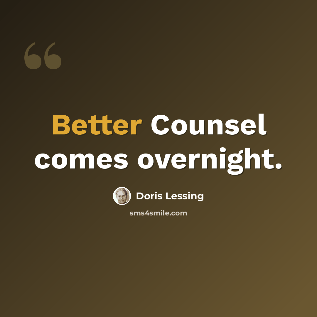 “Better Counsel comes overnight.” quote by Doris Lessing