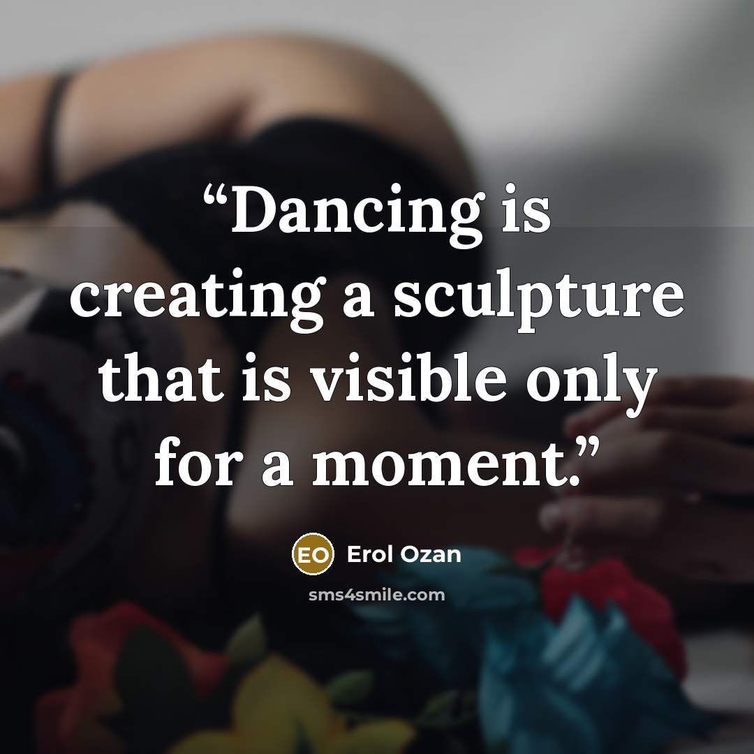 “Dancing is creating a sculpture that is visible only for a moment.” quote by Erol Ozan