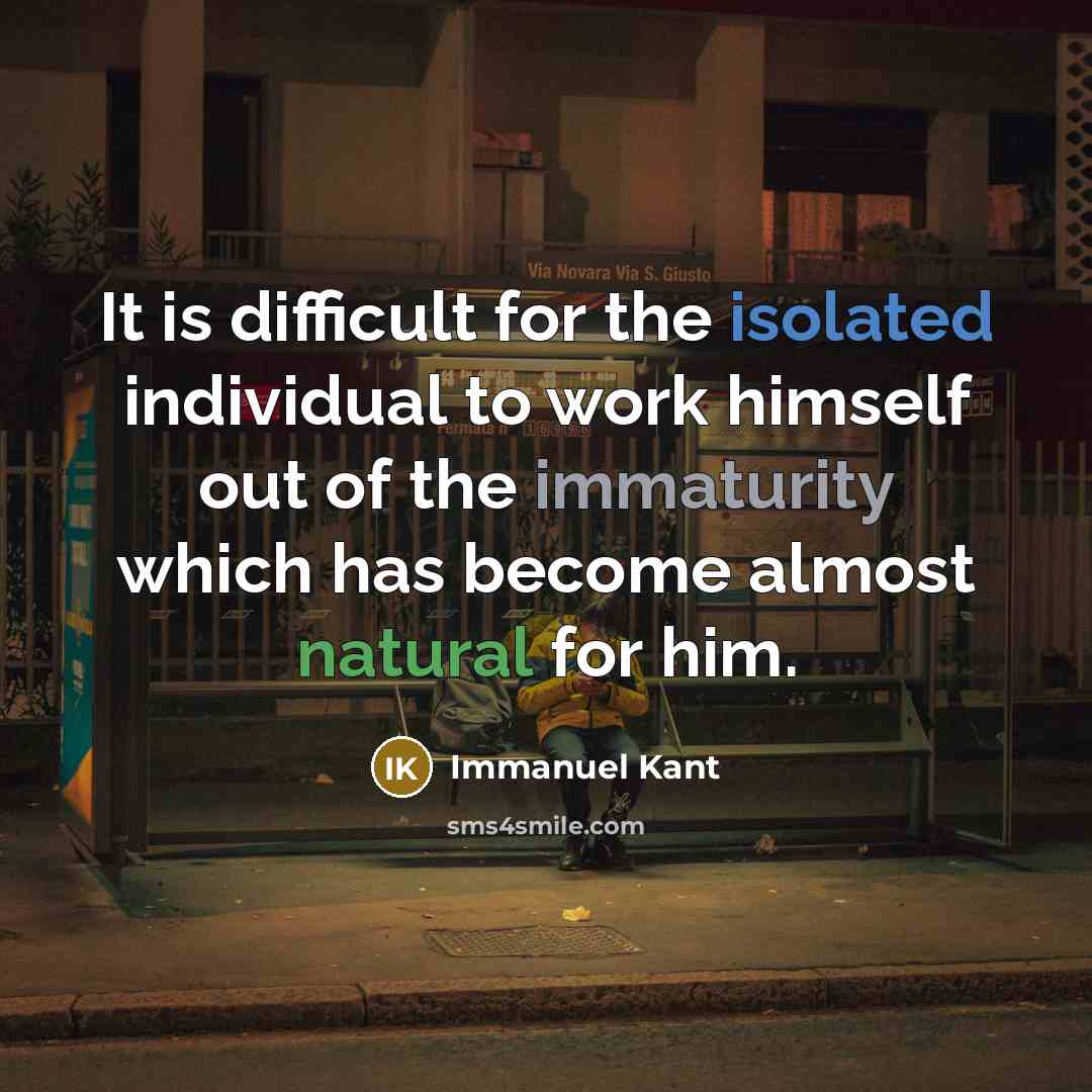 “It is difficult for the isolated individual to work himself out of the immaturity which has become almost natural for him.” quote by Immanuel Kant