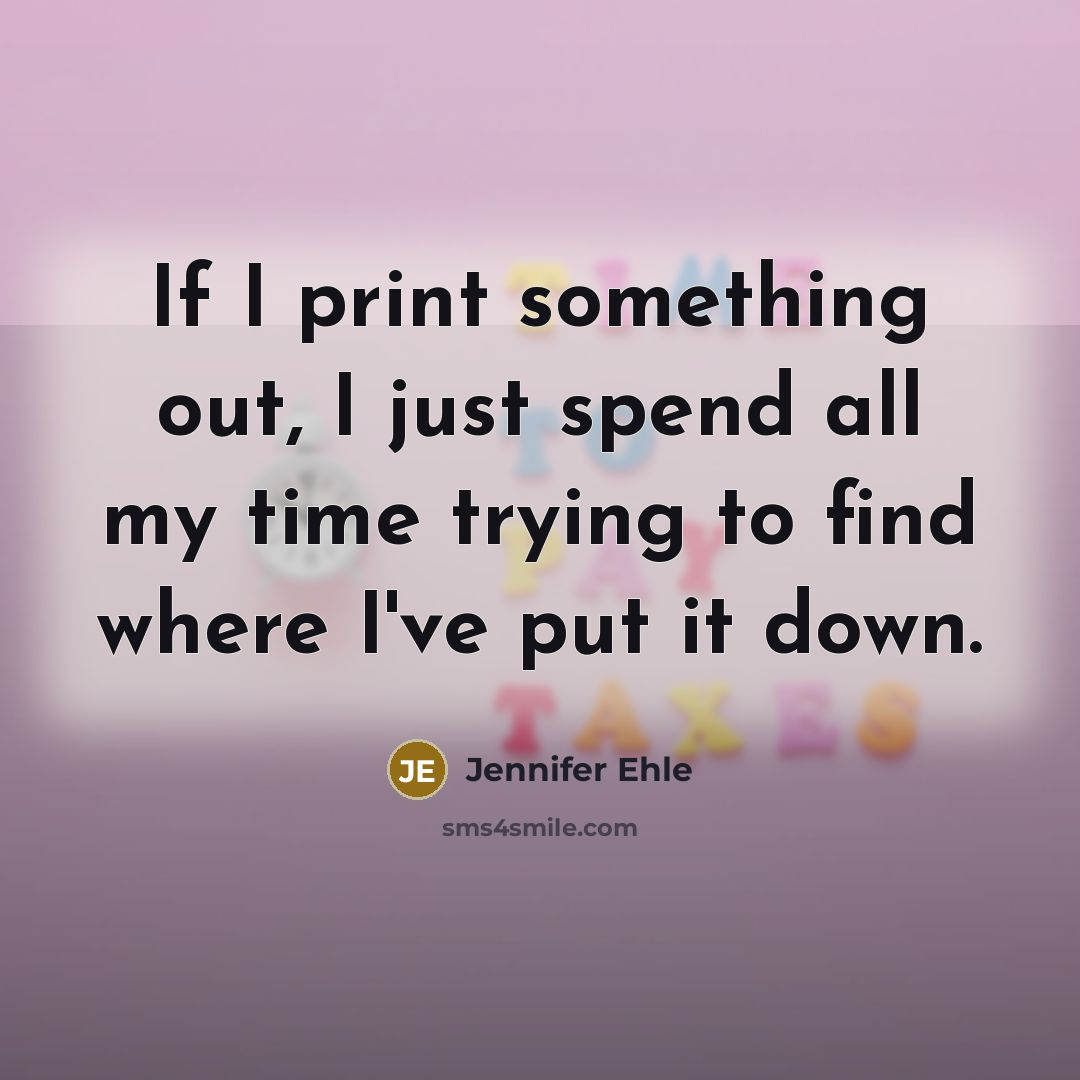 “If I print something out, I just spend all my time trying to find where I've put it down.” quote by Jennifer Ehle