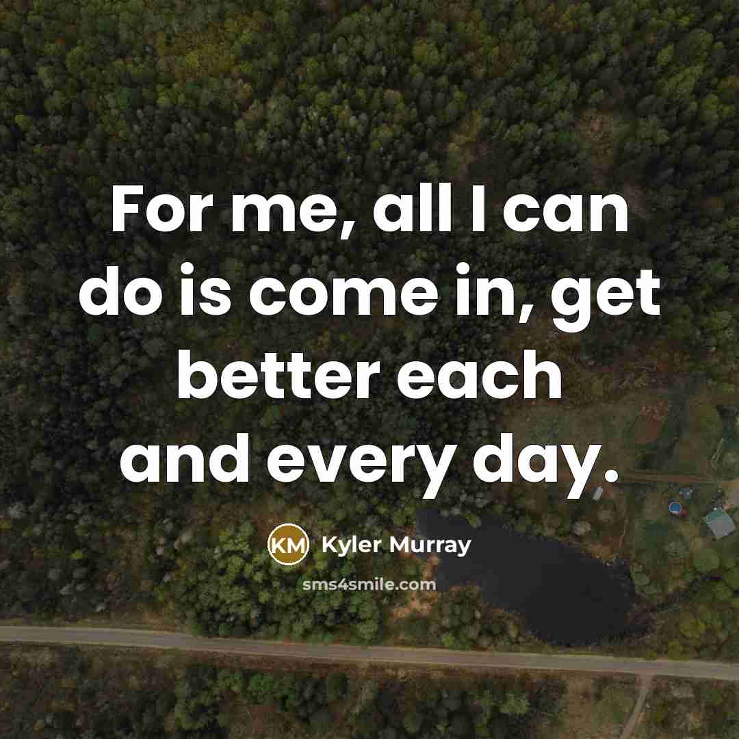 “For me, all I can do is come in, get better each and every day.” quote by Kyler Murray
