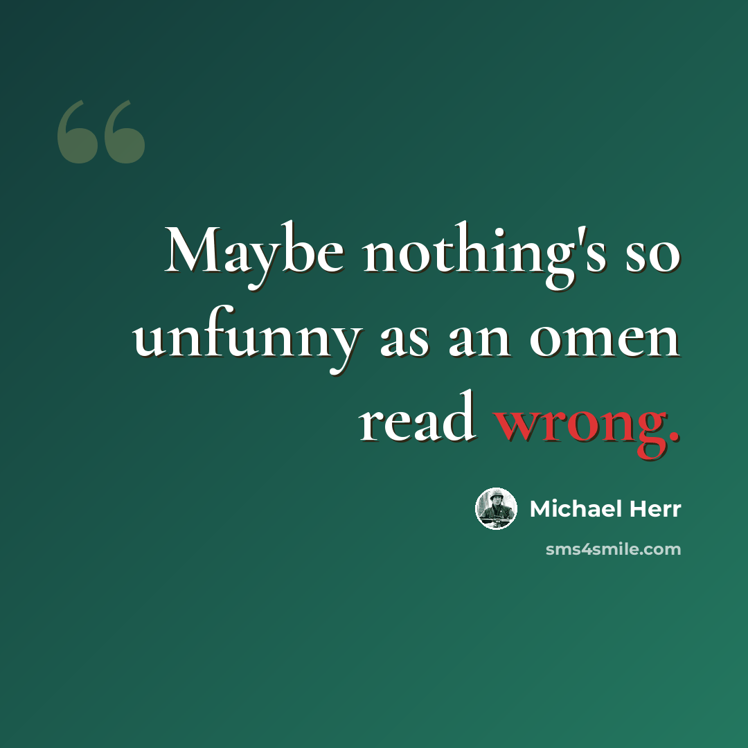 “Maybe nothing's so unfunny as an omen read wrong.” quote by Michael Herr