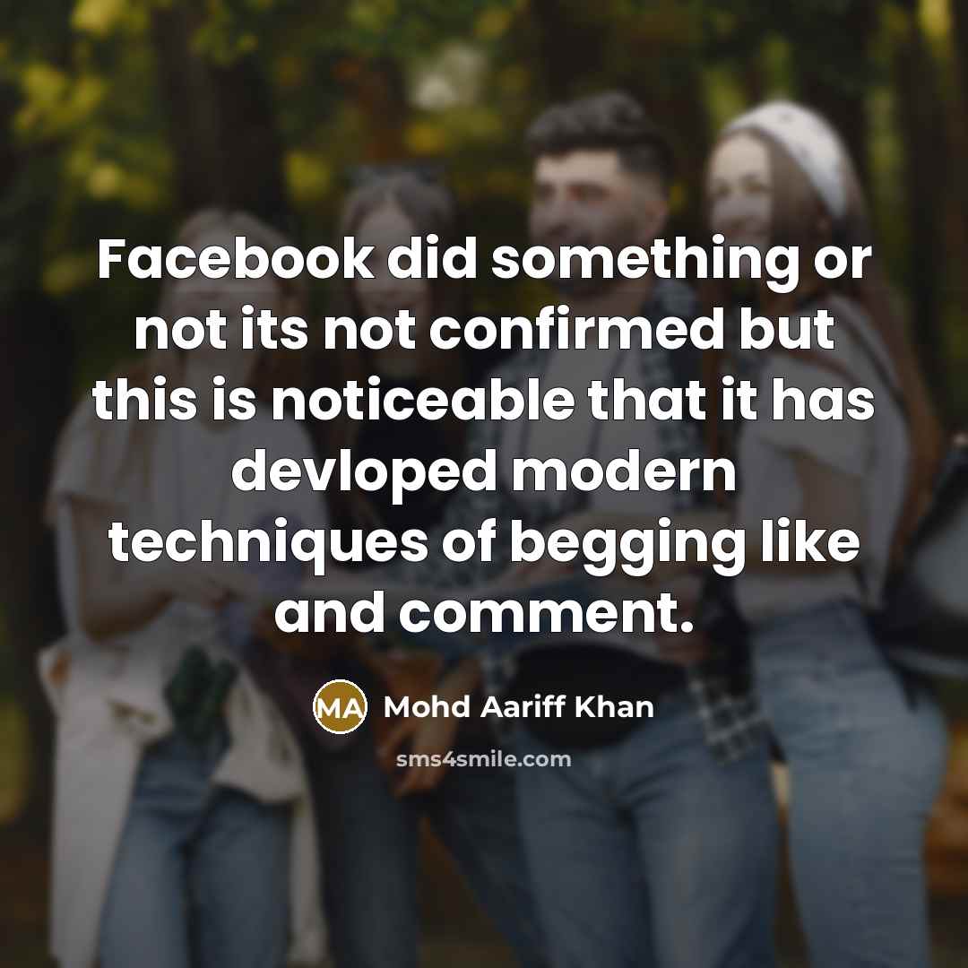 “Facebook did something or not its not confirmed but this is noticeable that it has devloped modern techniques of begging like and comment.” quote by Mohd Aariff Khan