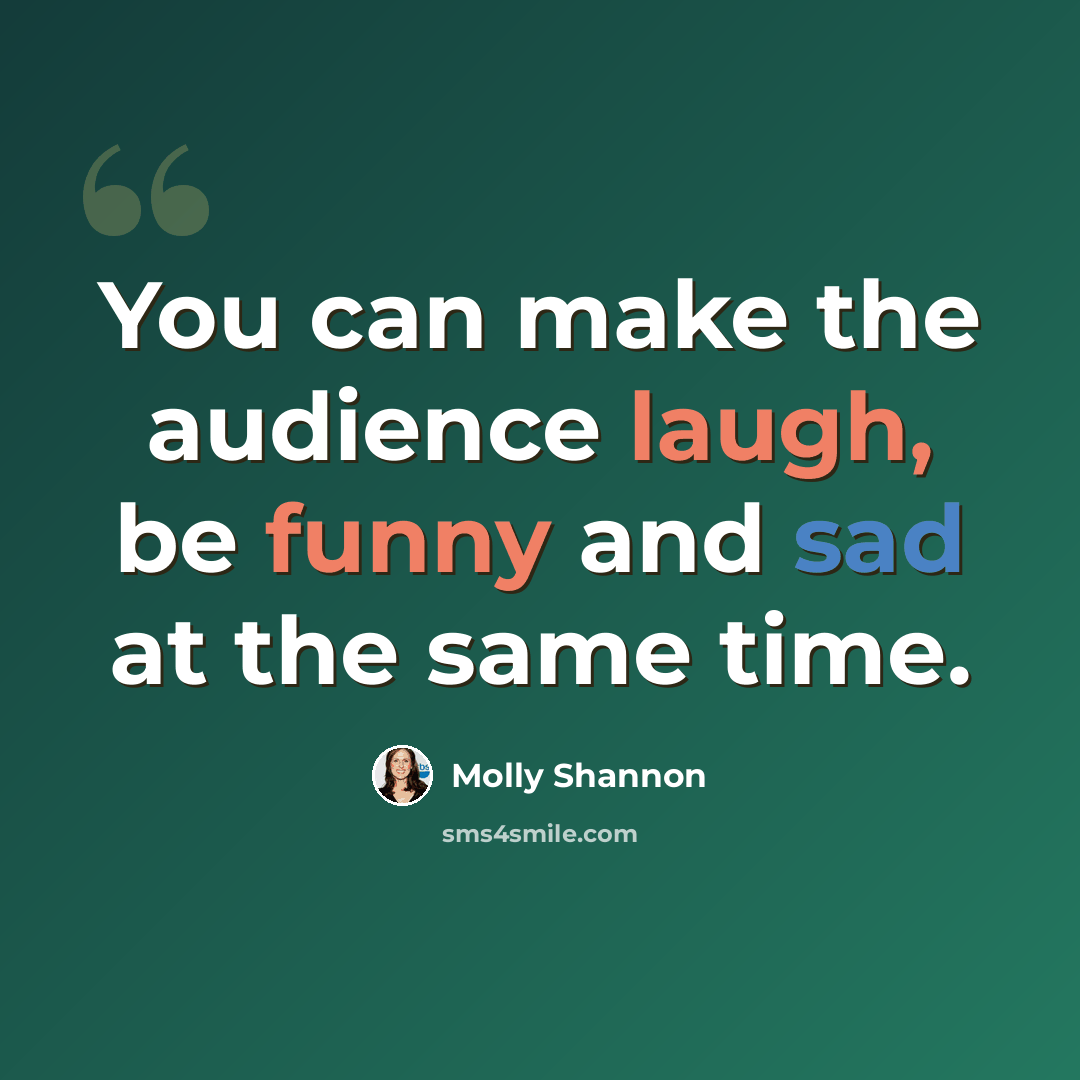 “You can make the audience laugh, be funny and sad at the same time.” quote by Molly Shannon