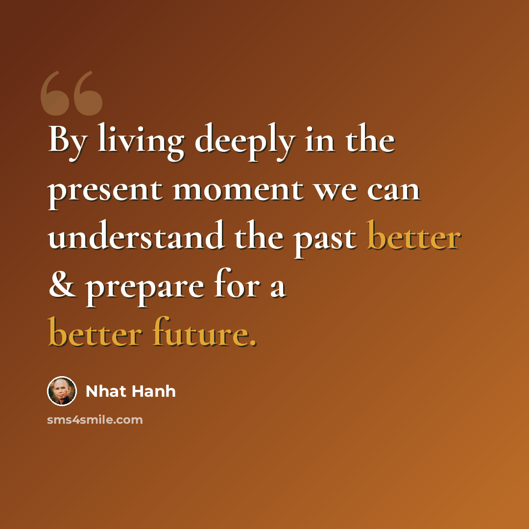 “By living deeply in the present moment we can understand the past better & prepare for a better future.” quote by Nhat Hanh