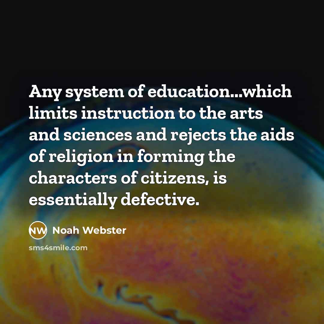 “Any system of education...which limits instruction to the arts and sciences and rejects the aids of religion in forming the characters of citizens, is essentially defective.” quote by Noah Webster