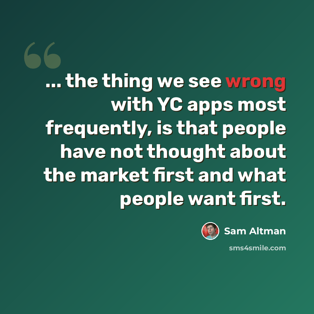 “... the thing we see wrong with YC apps most frequently, is that people have not thought about the market first and what people want first.” quote by Sam Altman