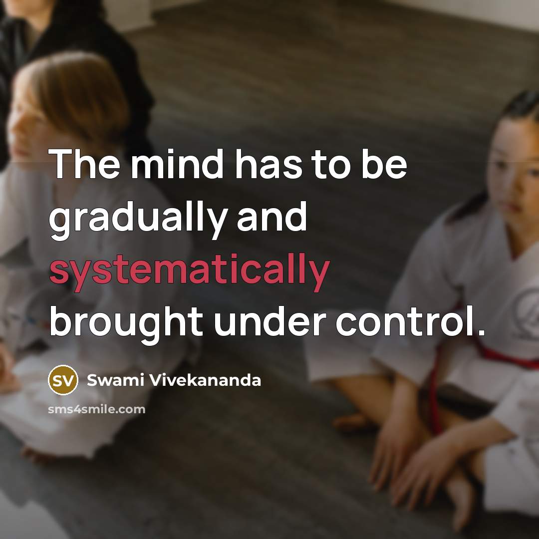 “The mind has to be gradually and systematically brought under control.” quote by Swami Vivekananda