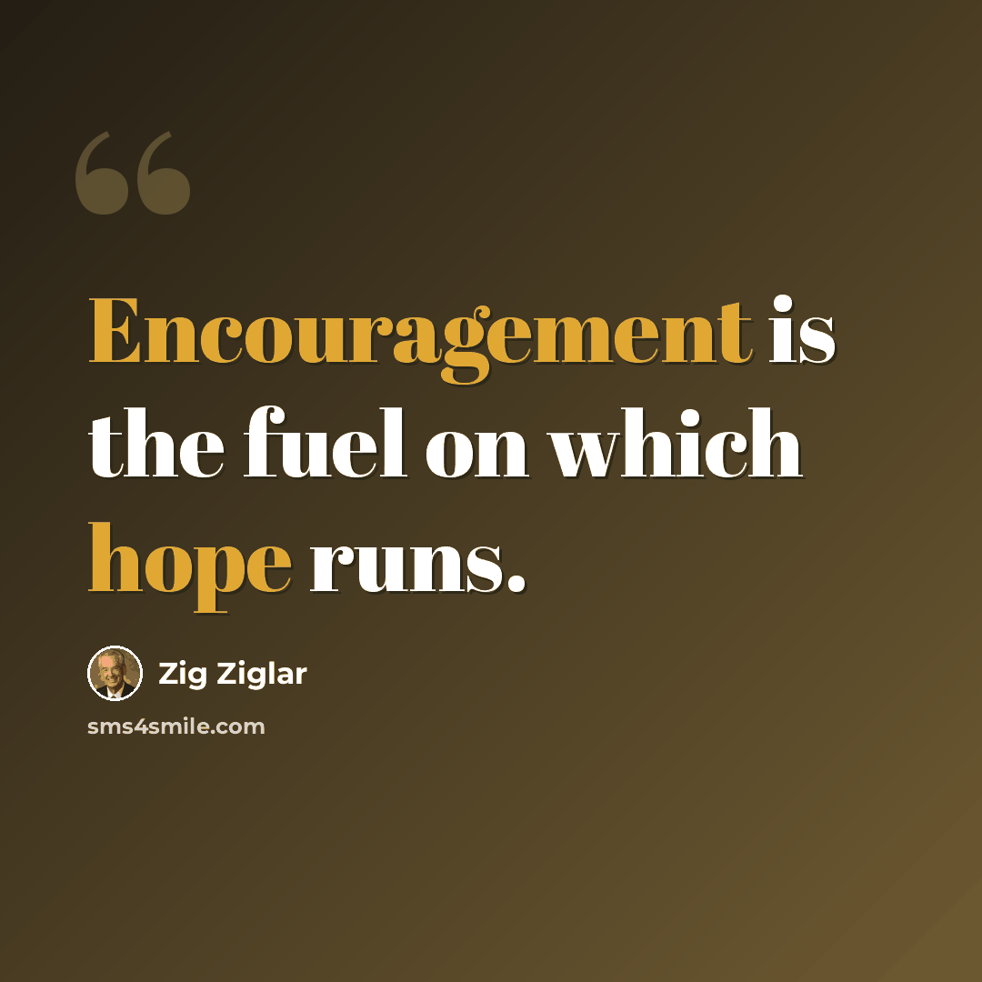 “Encouragement is the fuel on which hope runs.” quote by Zig Ziglar