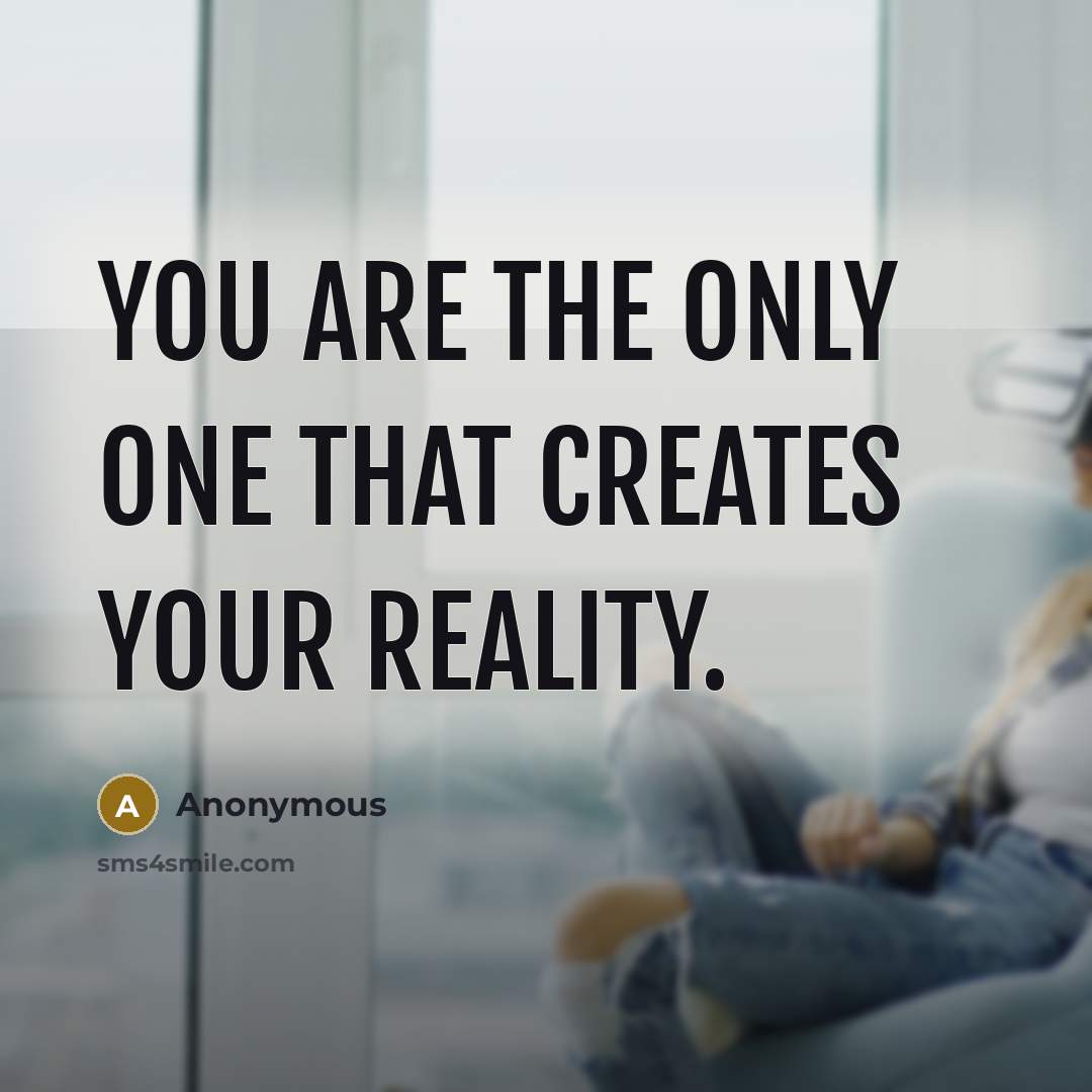 “You are the only one that creates your reality.” quote by Anonymous