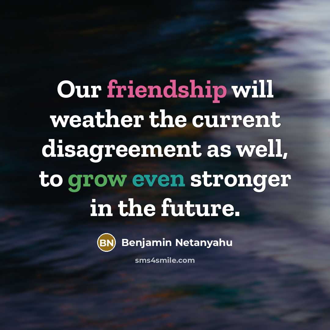 “Our friendship will weather the current disagreement as well, to grow even stronger in the future.” quote by Benjamin Netanyahu