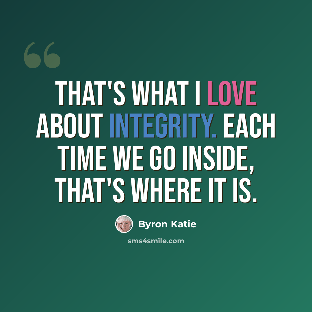 “That's what I love about integrity. Each time we go inside, that's where it is.” quote by Byron Katie