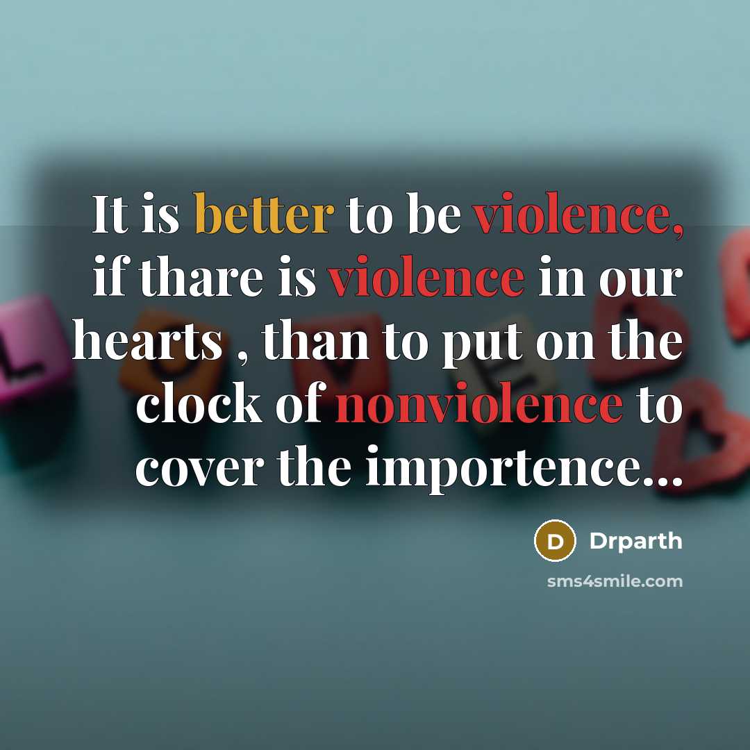 “It is better to be violence, if thare is violence in our hearts , than to put on the clock of nonviolence to cover the importence…” quote by Drparth