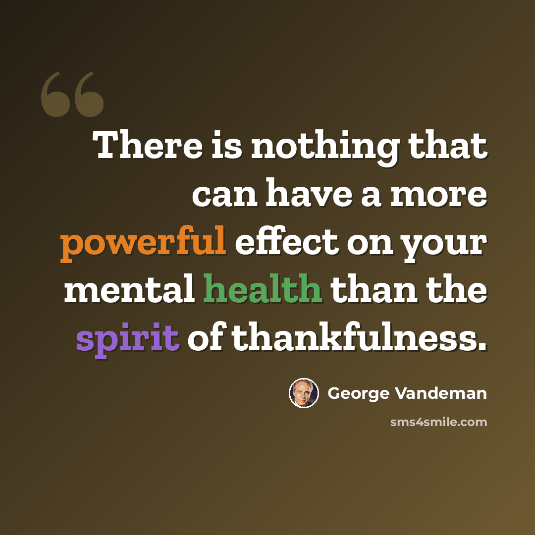 “There is nothing that can have a more powerful effect on your mental health than the spirit of thankfulness.” quote by George Vandeman