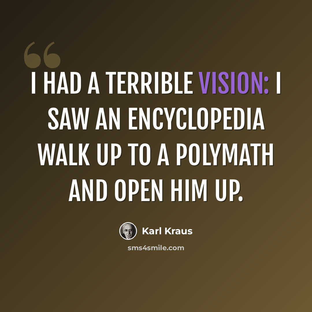 “I had a terrible vision: I saw an encyclopedia walk up to a polymath and open him up.” quote by Karl Kraus