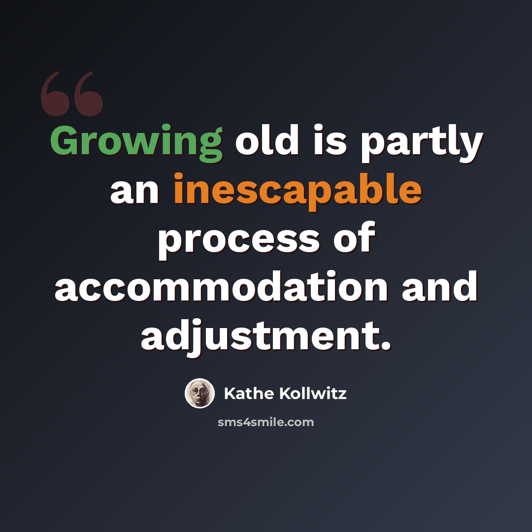 “Growing old is partly an inescapable process of accommodation and adjustment.” quote by Kathe Kollwitz