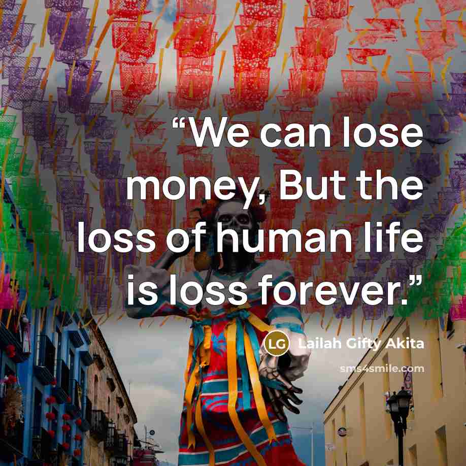 “We can lose money, But the loss of human life is loss forever.” quote by Lailah Gifty Akita