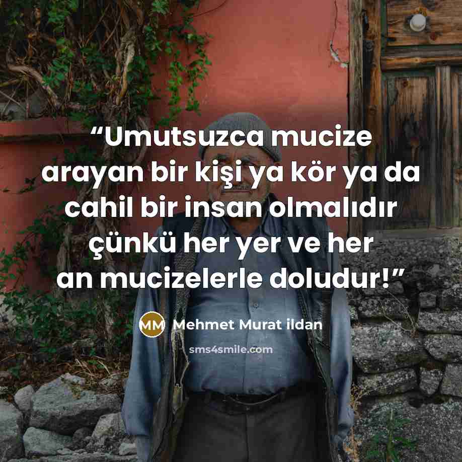 “Umutsuzca mucize arayan bir kişi ya kör ya da cahil bir insan olmalıdır çünkü her yer ve her an mucizelerle doludur!” quote by Mehmet Murat ildan