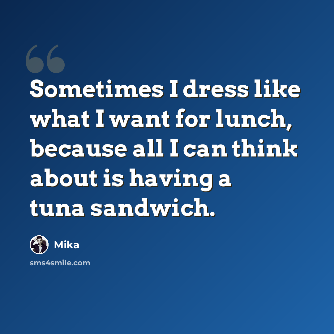 “Sometimes I dress like what I want for lunch, because all I can think about is having a tuna sandwich.” quote by Mika