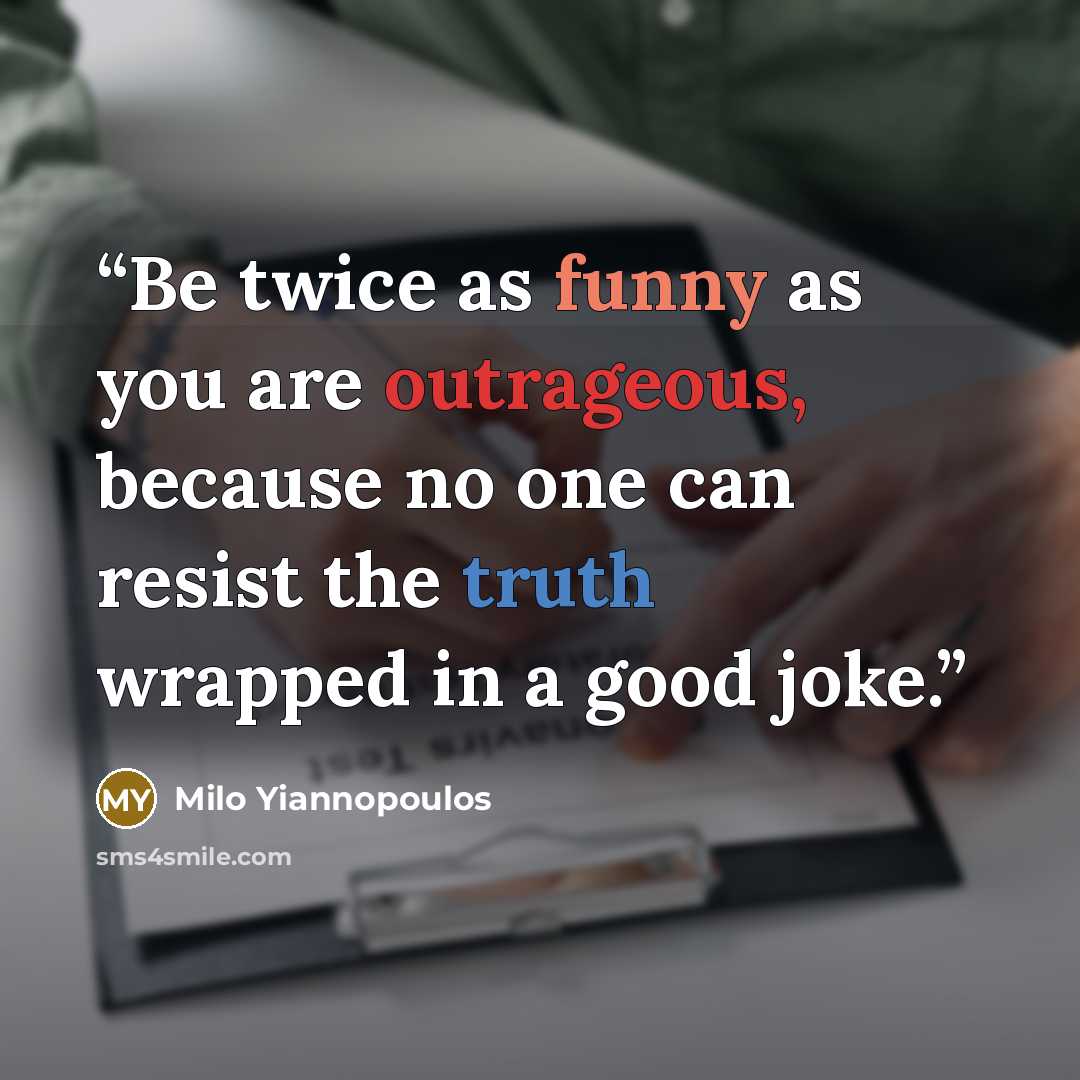 “Be twice as funny as you are outrageous, because no one can resist the truth wrapped in a good joke.” quote by Milo Yiannopoulos
