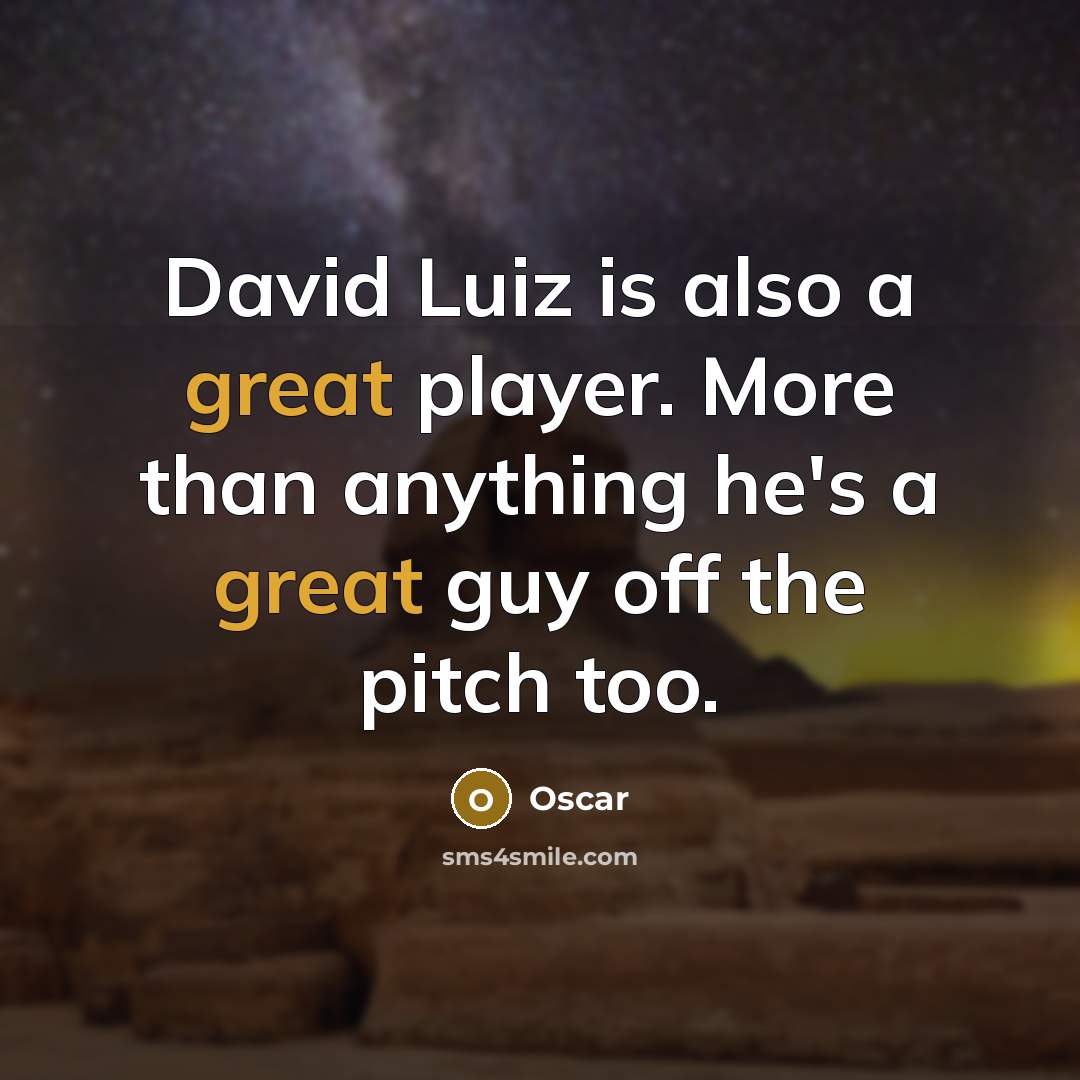 “David Luiz is also a great player. More than anything he's a great guy off the pitch too.” quote by Oscar