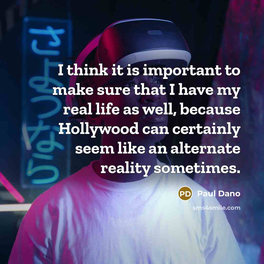 “I think it is important to make sure that I have my real life as well, because Hollywood can certainly seem like an alternate reality sometimes.” quote by Paul Dano
