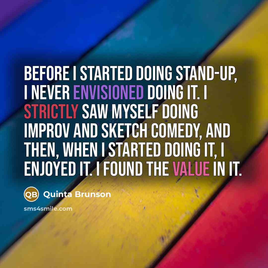 “Before I started doing stand-up, I never envisioned doing it. I strictly saw myself doing improv and sketch comedy, and then, when I started doing it, I enjoyed it. I found the value in it.” quote by Quinta Brunson