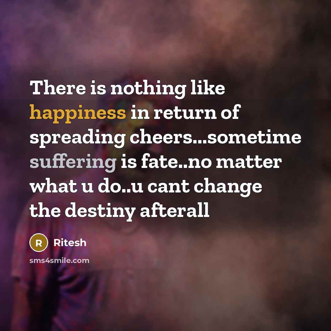 “There is nothing like happiness in return of spreading cheers...sometime suffering is fate..no matter what u do..u cant change the destiny afterall” quote by Ritesh