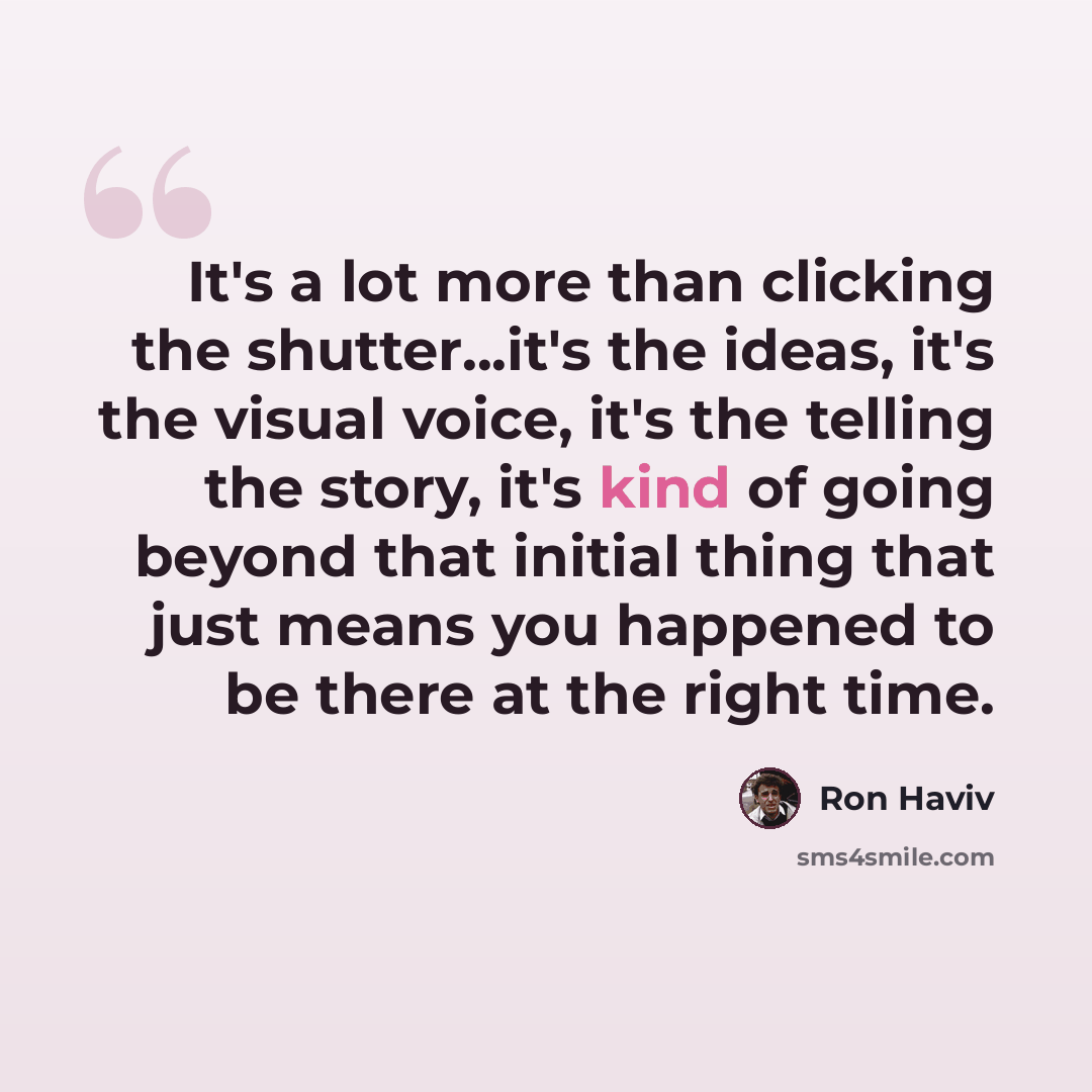 “It's a lot more than clicking the shutter...it's the ideas, it's the visual voice, it's the telling the story, it's kind of going beyond that initial thing that just means you happened to be there at the right time.” quote by Ron Haviv