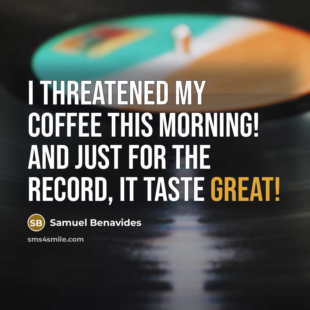 “I threatened my coffee this morning! And just for the record, It Taste Great!” quote by Samuel Benavides