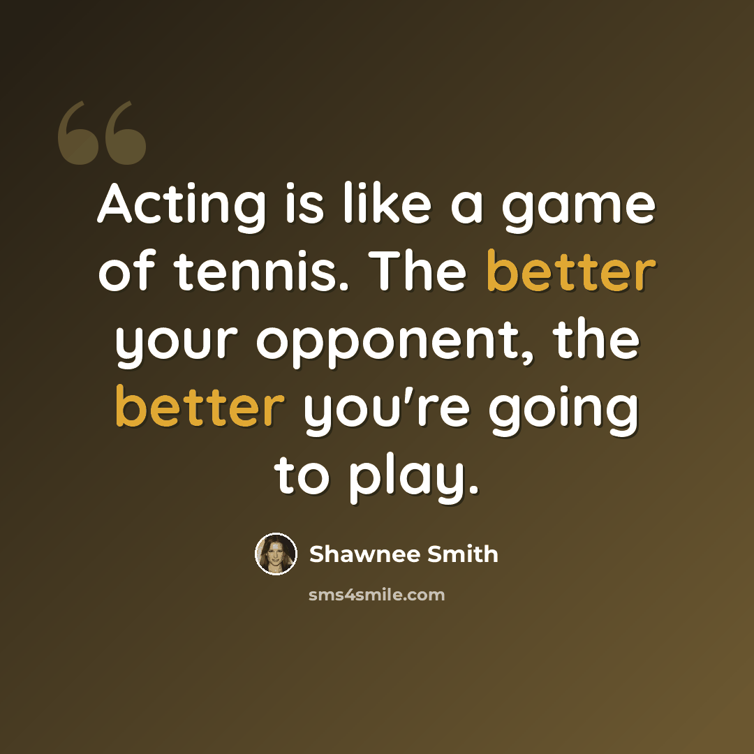 “Acting is like a game of tennis. The better your opponent, the better you're going to play.” quote by Shawnee Smith