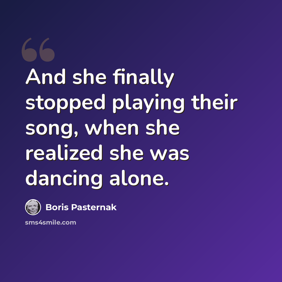 “And she finally stopped playing their song, when she realized she was dancing alone.” quote by Boris Pasternak