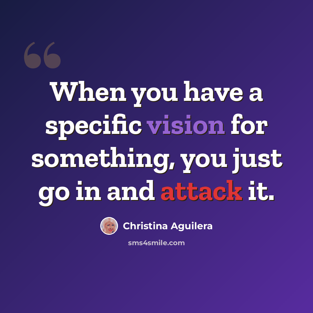 “When you have a specific vision for something, you just go in and attack it.” quote by Christina Aguilera