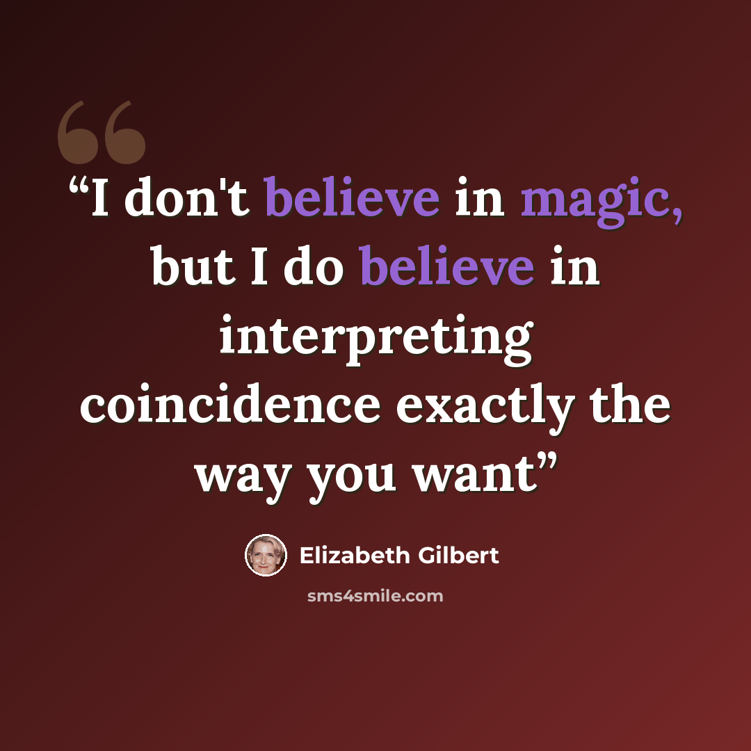 “I don't believe in magic, but I do believe in interpreting coincidence exactly the way you want” quote by Elizabeth Gilbert ‏