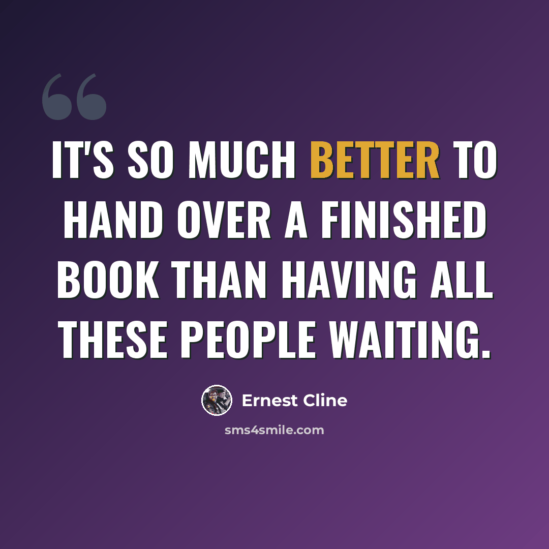 “It's so much better to hand over a finished book than having all these people waiting.” quote by Ernest Cline