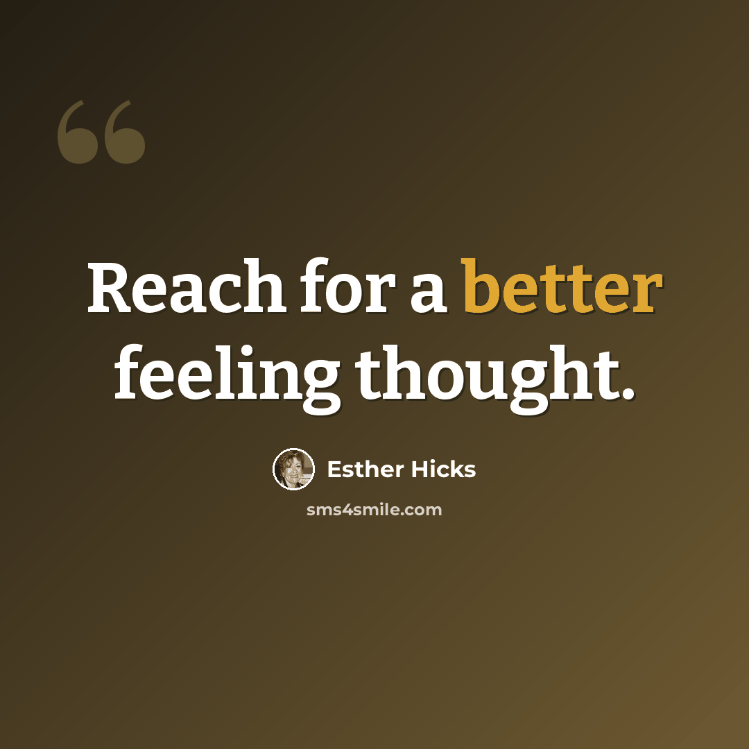 “Reach for a better feeling thought.” quote by Esther Hicks