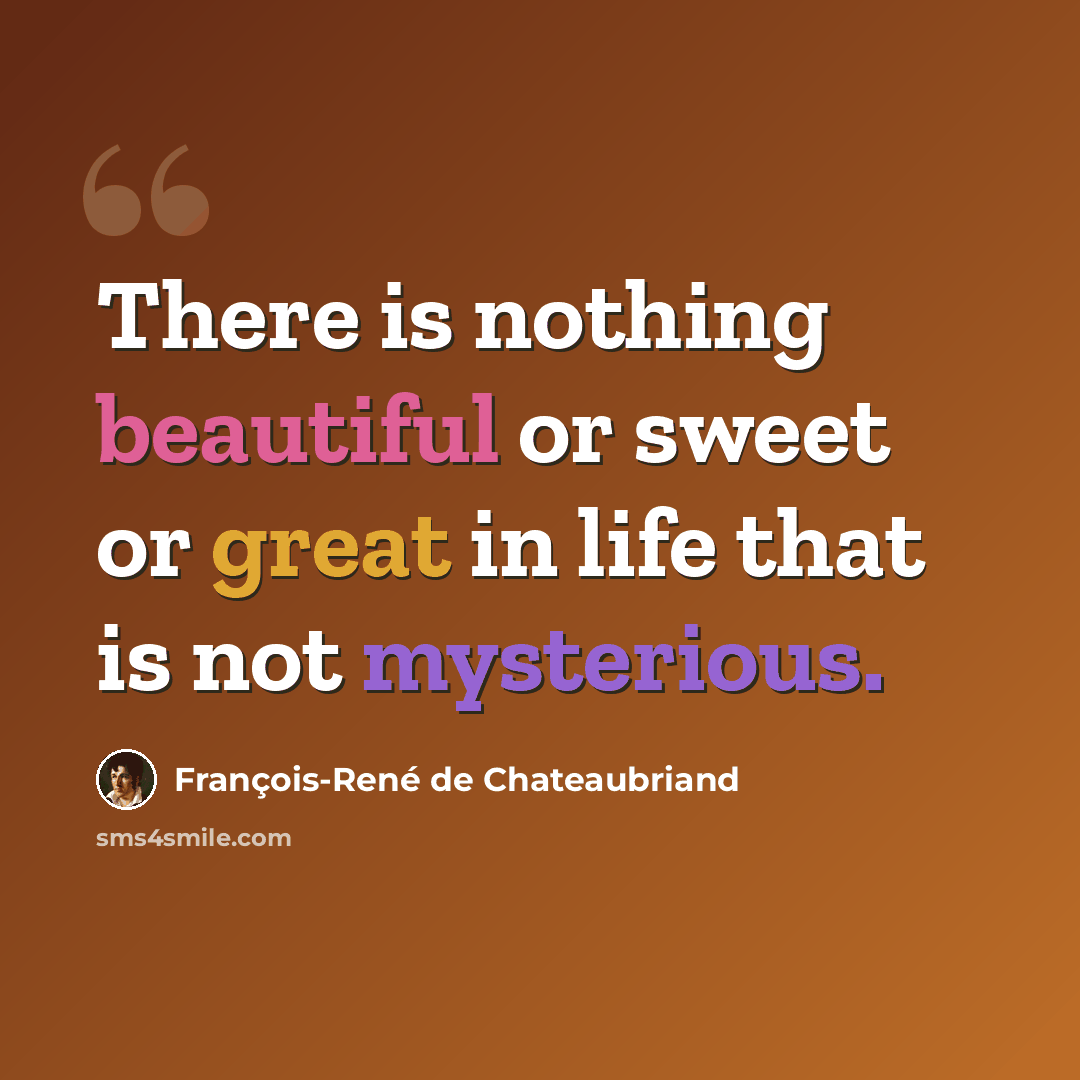“There is nothing beautiful or sweet or great in life that is not mysterious.” quote by François-René de Chateaubriand