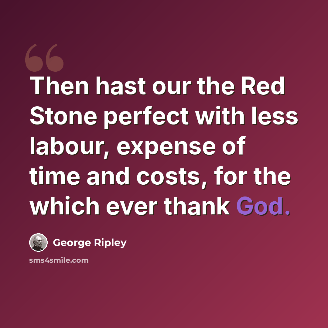 “Then hast our the Red Stone perfect with less labour, expense of time and costs, for the which ever thank God.” quote by George Ripley