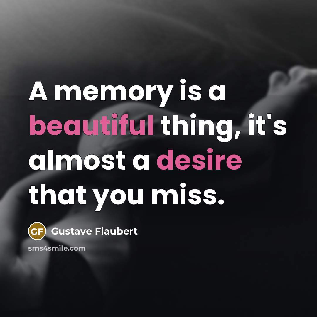 “A memory is a beautiful thing, it's almost a desire that you miss.” quote by Gustave Flaubert