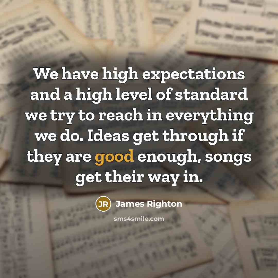 “We have high expectations and a high level of standard we try to reach in everything we do. Ideas get through if they are good enough, songs get their way in.” quote by James Righton