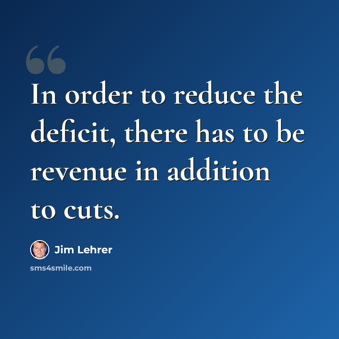 “In order to reduce the deficit, there has to be revenue in addition to cuts.” quote by Jim Lehrer