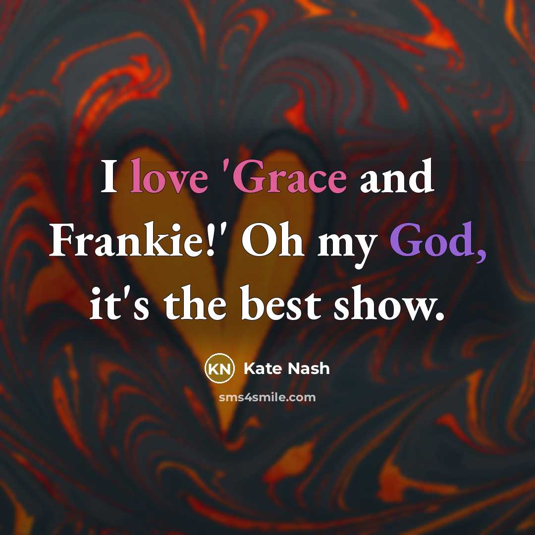 “I love 'Grace and Frankie!' Oh my God, it's the best show.” quote by Kate Nash
