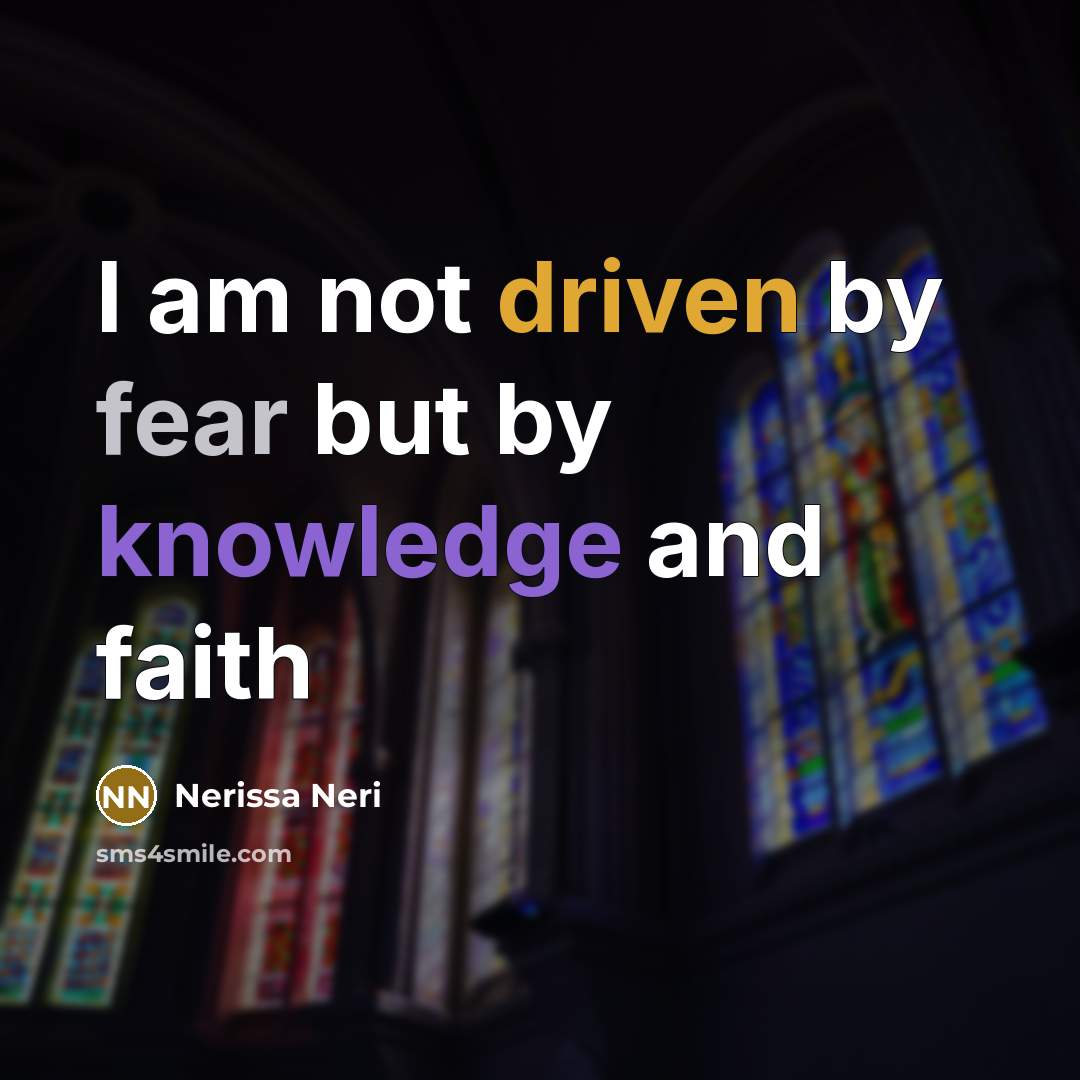 “I am not driven by fear but by knowledge and faith” quote by Nerissa Neri