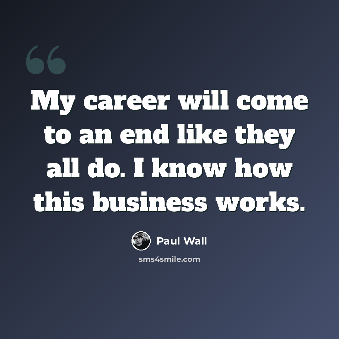 “My career will come to an end like they all do. I know how this business works.” quote by Paul Wall