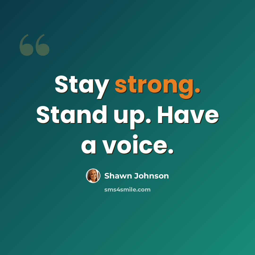 “Stay strong. Stand up. Have a voice.” quote by Shawn Johnson
