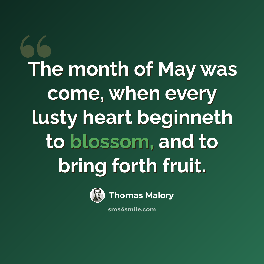 “The month of May was come, when every lusty heart beginneth to blossom, and to bring forth fruit.” quote by Thomas Malory