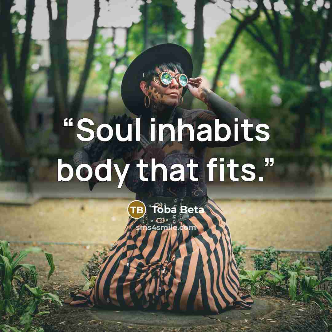 “Soul inhabits body that fits.” quote by Toba Beta