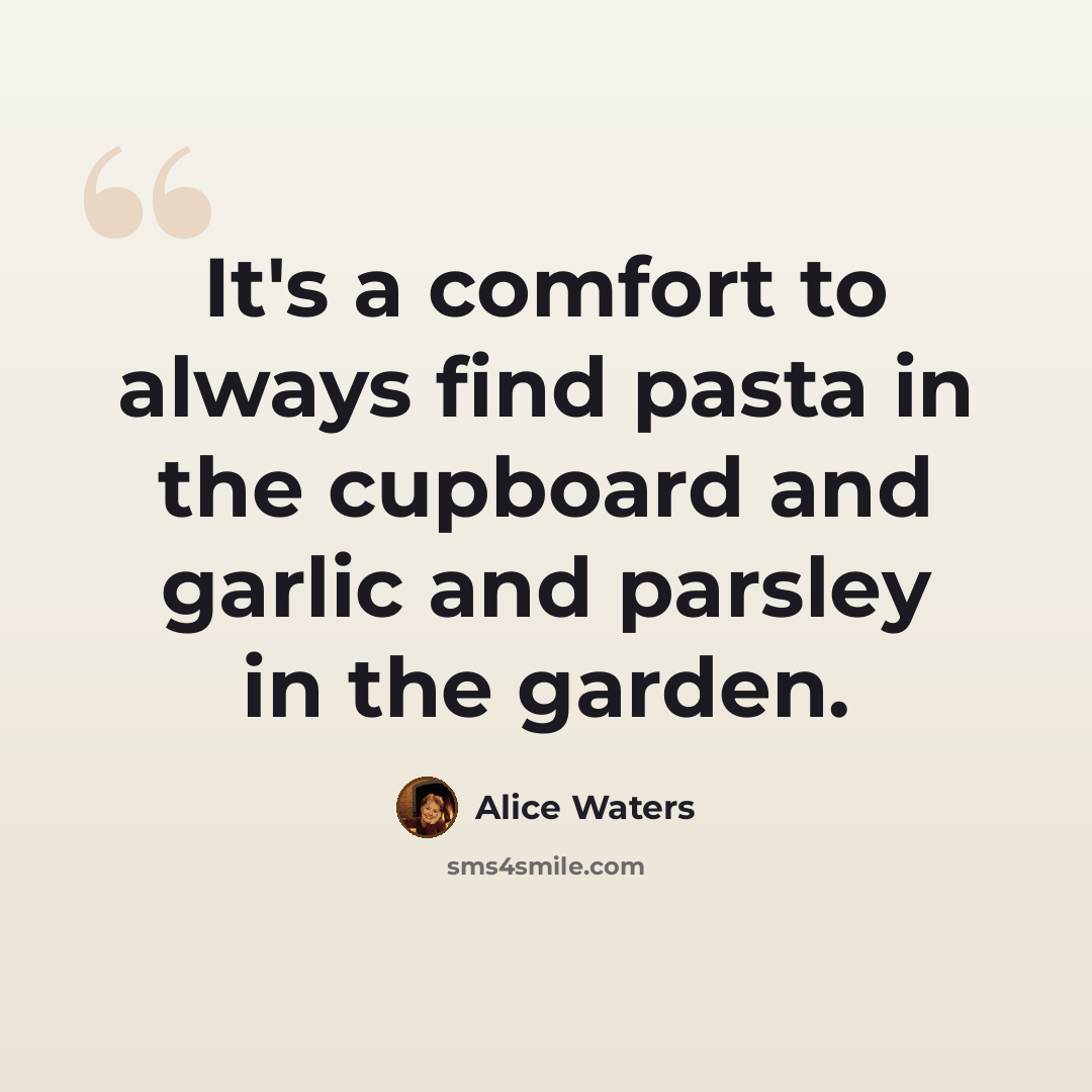 “It's a comfort to always find pasta in the cupboard and garlic and parsley in the garden.” quote by Alice Waters