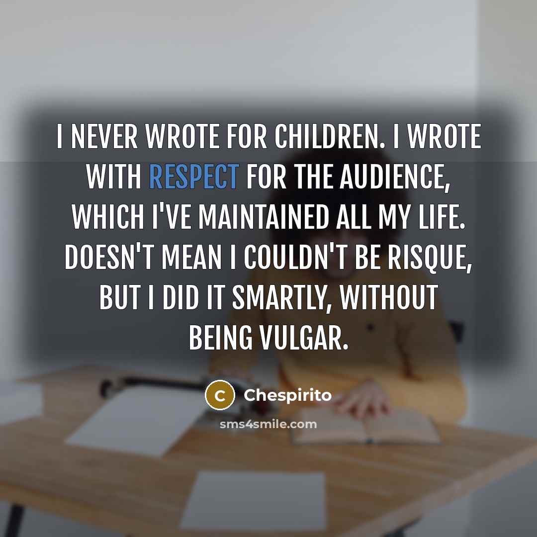 “I never wrote for children. I wrote with respect for the audience, which I've maintained all my life. Doesn't mean I couldn't be risque, but I did it smartly, without being vulgar.” quote by Chespirito