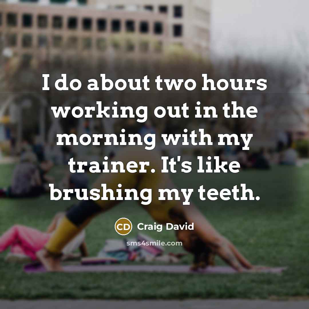 “I do about two hours working out in the morning with my trainer. It's like brushing my teeth.” quote by Craig David